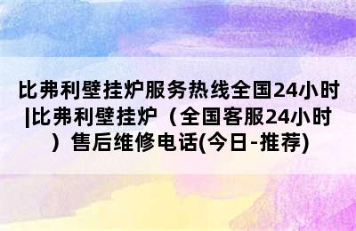 比弗利壁挂炉服务热线全国24小时|比弗利壁挂炉（全国客服24小时）售后维修电话(今日-推荐)